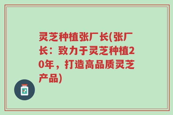 灵芝种植张厂长(张厂长:致力于灵芝种植20年,打造高品质灵芝产品)-第1张图片-超越 灵芝种植张厂长(张厂长:致力于灵芝种植20年,打造高品质灵芝产品)-第1张图片-超越