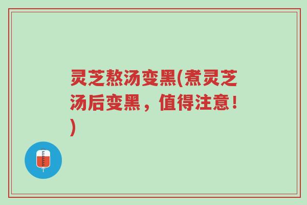 灵芝熬汤变黑(煮灵芝汤后变黑,值得注意!)-第1张图片-超越 灵芝熬汤变黑(煮灵芝汤后变黑,值得注意!)-第1张图片-超越