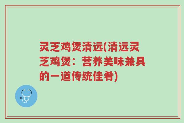 灵芝鸡煲清远(清远灵芝鸡煲:营养美味兼具的一道传统佳肴)-第1张图片-超越 灵芝鸡煲清远(清远灵芝鸡煲:营养美味兼具的一道传统佳肴)-第1张图片-超越