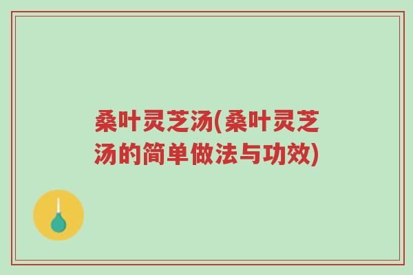 桑叶灵芝汤(桑叶灵芝汤的简单做法与功效)-第1张图片-超越 桑叶灵芝汤(桑叶灵芝汤的简单做法与功效)-第1张图片-超越