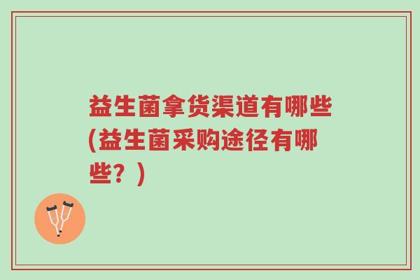 益生菌拿货渠道有哪些(益生菌采购途径有哪些?)-第1张图片-超越 益生菌拿货渠道有哪些(益生菌采购途径有哪些?)-第1张图片-超越