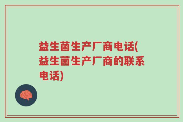 益生菌生产厂商电话(益生菌生产厂商的联系电话)-第1张图片-超越