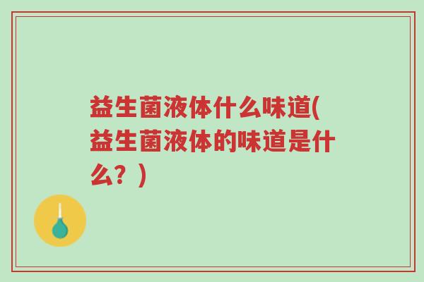 益生菌液体什么味道(益生菌液体的味道是什么?)-第1张图片-超越 益生菌液体什么味道(益生菌液体的味道是什么?)-第1张图片-超越