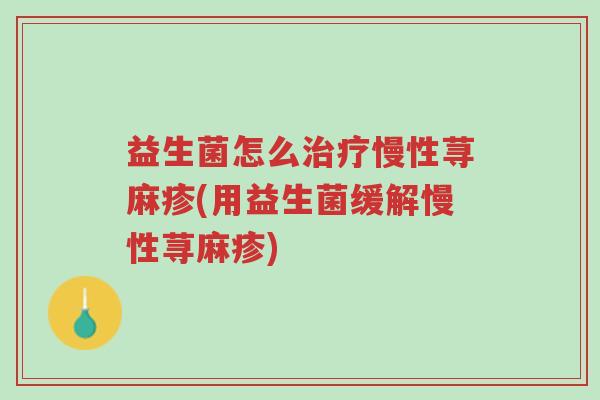 益生菌怎么治疗慢性荨麻疹(用益生菌缓解慢性荨麻疹)-第1张图片-超越 益生菌怎么治疗慢性荨麻疹(用益生菌缓解慢性荨麻疹)-第1张图片-超越