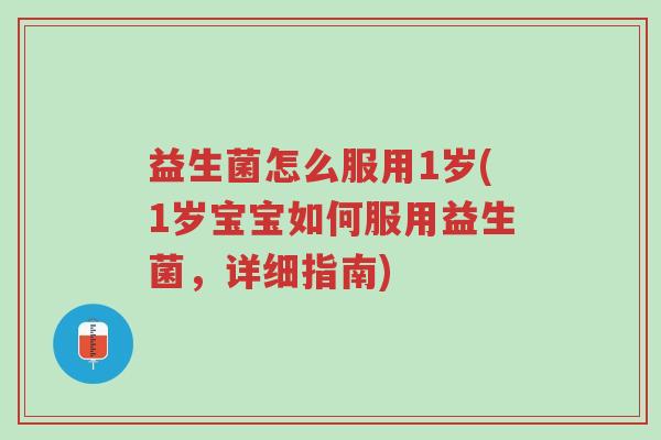 益生菌怎么服用1岁(1岁宝宝如何服用益生菌,详细指南)-第1张图片-超越 益生菌怎么服用1岁(1岁宝宝如何服用益生菌,详细指南)-第1张图片-超越