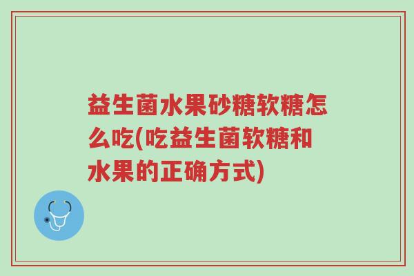 益生菌水果砂糖软糖怎么吃(吃益生菌软糖和水果的正确方式)-第1张图片-超越 益生菌水果砂糖软糖怎么吃(吃益生菌软糖和水果的正确方式)-第1张图片-超越