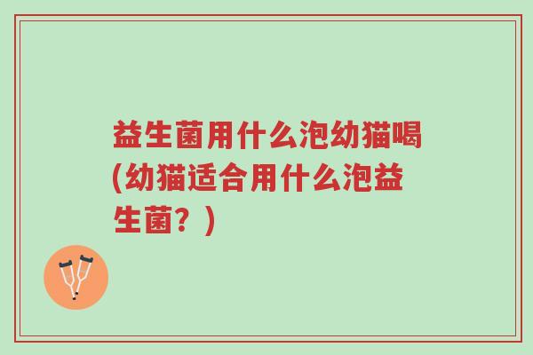 益生菌用什么泡幼猫喝(幼猫适合用什么泡益生菌?)-第1张图片-超越 益生菌用什么泡幼猫喝(幼猫适合用什么泡益生菌?)-第1张图片-超越