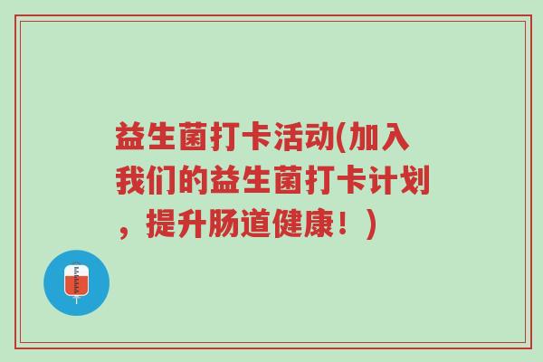 益生菌打卡活动(加入我们的益生菌打卡计划,提升肠道健康!)-第1张图片-超越 益生菌打卡活动(加入我们的益生菌打卡计划,提升肠道健康!)-第1张图片-超越