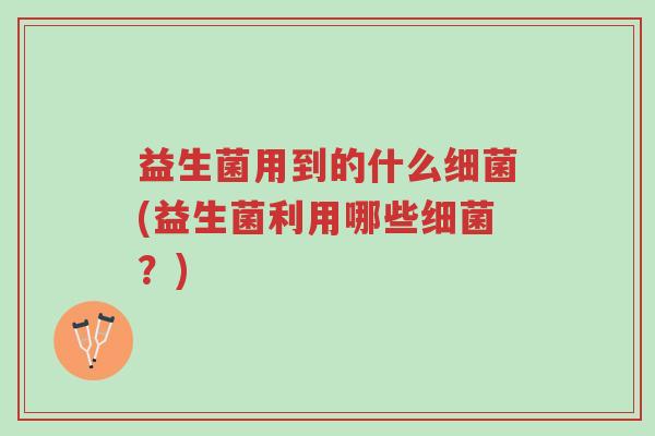 益生菌用到的什么细菌(益生菌利用哪些细菌?)-第1张图片-超越 益生菌用到的什么细菌(益生菌利用哪些细菌?)-第1张图片-超越
