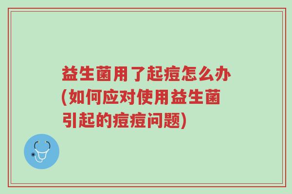 益生菌用了起痘怎么办(如何应对使用益生菌引起的痘痘问题)-第1张图片-超越