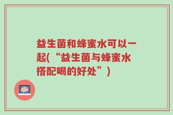 益生菌和蜂蜜水可以一起(“益生菌与蜂蜜水搭配喝的好处”)-第1张图片-超越 益生菌和蜂蜜水可以一起(“益生菌与蜂蜜水搭配喝的好处”)-第1张图片-超越