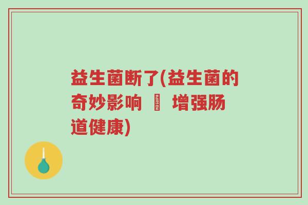 益生菌断了(益生菌的奇妙影响 – 增强肠道健康)-第1张图片-超越 益生菌断了(益生菌的奇妙影响 – 增强肠道健康)-第1张图片-超越