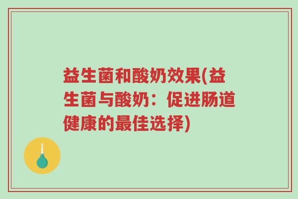 益生菌和酸奶效果(益生菌与酸奶:促进肠道健康的最佳选择)-第1张图片-超越 益生菌和酸奶效果(益生菌与酸奶:促进肠道健康的最佳选择)-第1张图片-超越