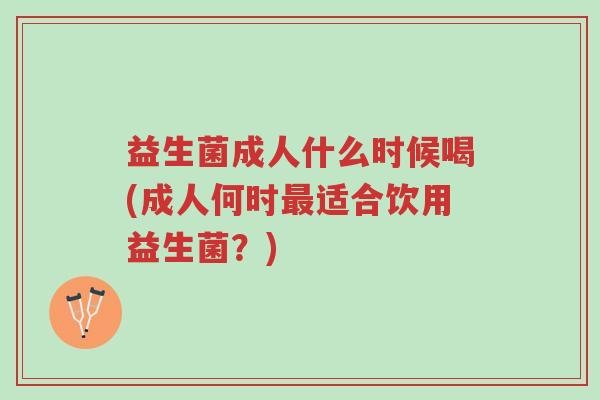 益生菌成人什么时候喝(成人何时最适合饮用益生菌?)-第1张图片-超越 益生菌成人什么时候喝(成人何时最适合饮用益生菌?)-第1张图片-超越