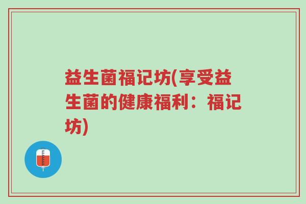 益生菌福记坊(享受益生菌的健康福利:福记坊)-第1张图片-超越 益生菌福记坊(享受益生菌的健康福利:福记坊)-第1张图片-超越