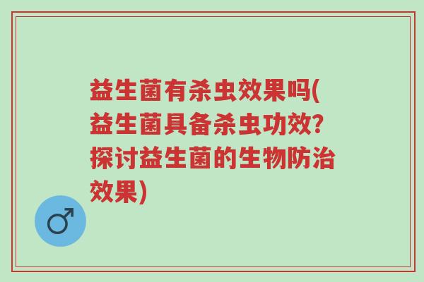 益生菌有杀虫效果吗(益生菌具备杀虫功效?探讨益生菌的生物防治效果)-第1张图片-超越 益生菌有杀虫效果吗(益生菌具备杀虫功效?探讨益生菌的生物防治效果)-第1张图片-超越