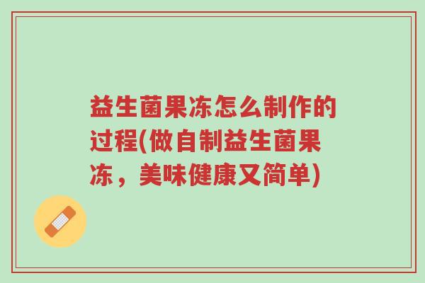 益生菌果冻怎么制作的过程(做自制益生菌果冻,美味健康又简单)-第1张图片-超越 益生菌果冻怎么制作的过程(做自制益生菌果冻,美味健康又简单)-第1张图片-超越