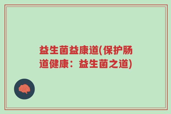 益生菌益康道(保护肠道健康:益生菌之道)-第1张图片-超越 益生菌益康道(保护肠道健康:益生菌之道)-第1张图片-超越