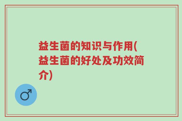 益生菌的知识与作用(益生菌的好处及功效简介)-第1张图片-超越 益生菌的知识与作用(益生菌的好处及功效简介)-第1张图片-超越