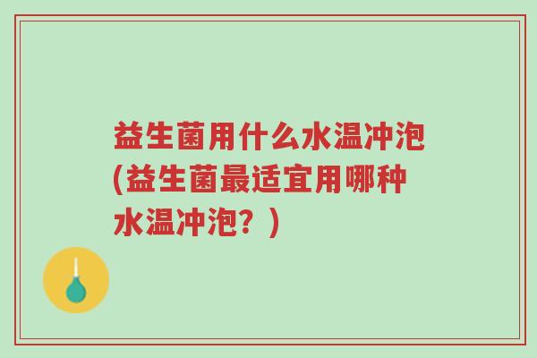 益生菌用什么水温冲泡(益生菌最适宜用哪种水温冲泡?)-第1张图片-超越 益生菌用什么水温冲泡(益生菌最适宜用哪种水温冲泡?)-第1张图片-超越