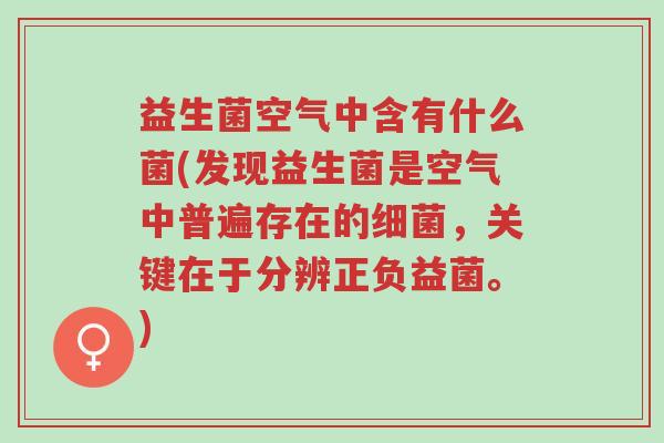 益生菌空气中含有什么菌(发现益生菌是空气中普遍存在的细菌,关键在于分辨正负益菌。)-第1张图片-超越 益生菌空气中含有什么菌(发现益生菌是空气中普遍存在的细菌,关键在于分辨正负益菌。)-第1张图片-超越