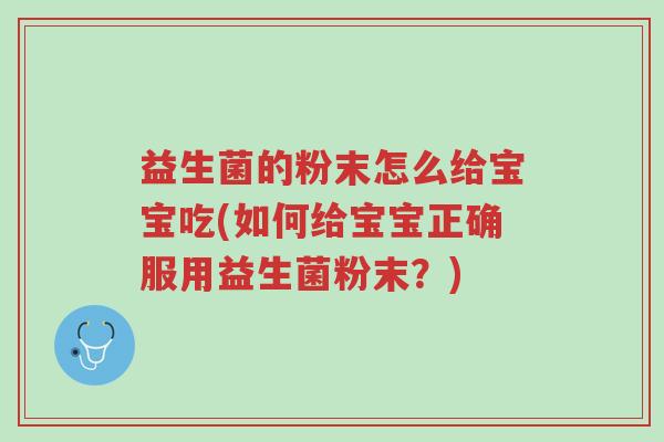益生菌的粉末怎么给宝宝吃(如何给宝宝正确服用益生菌粉末?)-第1张图片-超越 益生菌的粉末怎么给宝宝吃(如何给宝宝正确服用益生菌粉末?)-第1张图片-超越