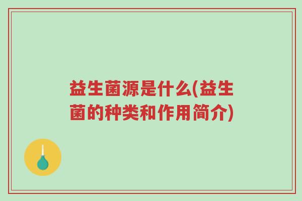 益生菌源是什么(益生菌的种类和作用简介)-第1张图片-超越 益生菌源是什么(益生菌的种类和作用简介)-第1张图片-超越