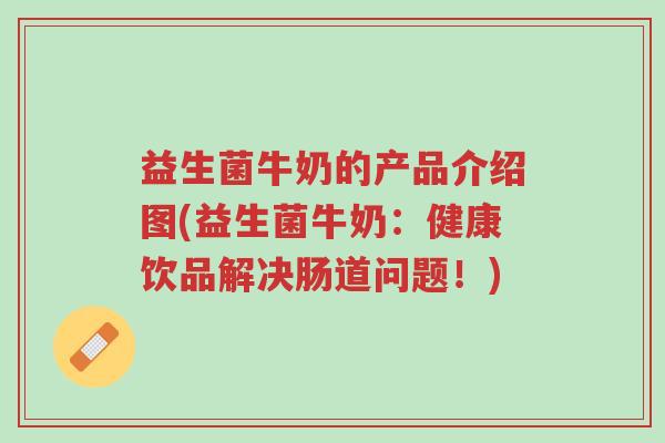 益生菌牛奶的产品介绍图(益生菌牛奶:健康饮品解决肠道问题!)-第1张图片-超越 益生菌牛奶的产品介绍图(益生菌牛奶:健康饮品解决肠道问题!)-第1张图片-超越