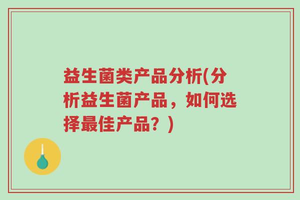益生菌类产品分析(分析益生菌产品,如何选择最佳产品?)-第1张图片-超越 益生菌类产品分析(分析益生菌产品,如何选择最佳产品?)-第1张图片-超越