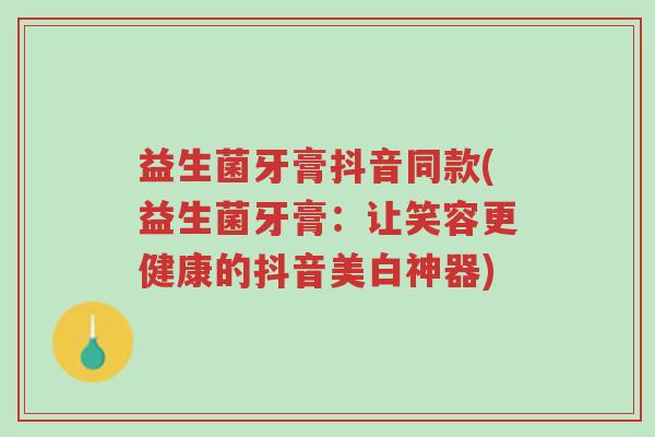 益生菌牙膏抖音同款(益生菌牙膏:让笑容更健康的抖音美白神器)-第1张图片-超越 益生菌牙膏抖音同款(益生菌牙膏:让笑容更健康的抖音美白神器)-第1张图片-超越