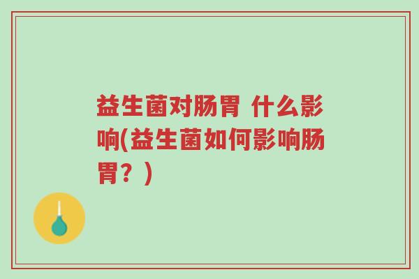 益生菌对肠胃 什么影响(益生菌如何影响肠胃?)-第1张图片-超越 益生菌对肠胃 什么影响(益生菌如何影响肠胃?)-第1张图片-超越