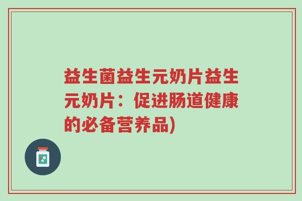 益生菌益生元奶片益生元奶片:促进肠道健康的必备营养品)-第1张图片-超越 益生菌益生元奶片益生元奶片:促进肠道健康的必备营养品)-第1张图片-超越