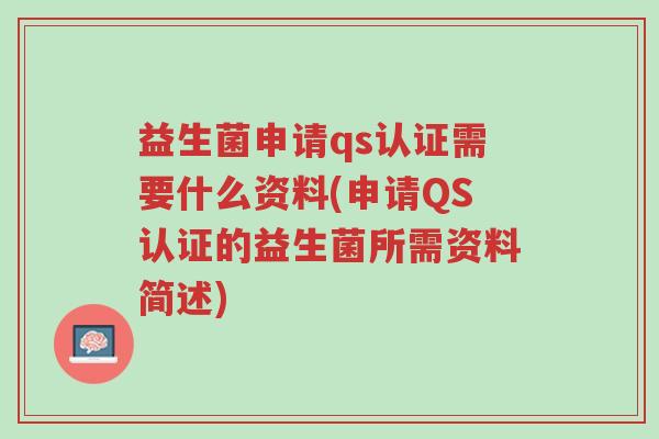益生菌申请qs认证需要什么资料(申请QS认证的益生菌所需资料简述)-第1张图片-超越 益生菌申请qs认证需要什么资料(申请QS认证的益生菌所需资料简述)-第1张图片-超越