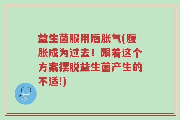 益生菌服用后胀气(腹胀成为过去!跟着这个方案摆脱益生菌产生的不适!)-第1张图片-超越 益生菌服用后胀气(腹胀成为过去!跟着这个方案摆脱益生菌产生的不适!)-第1张图片-超越