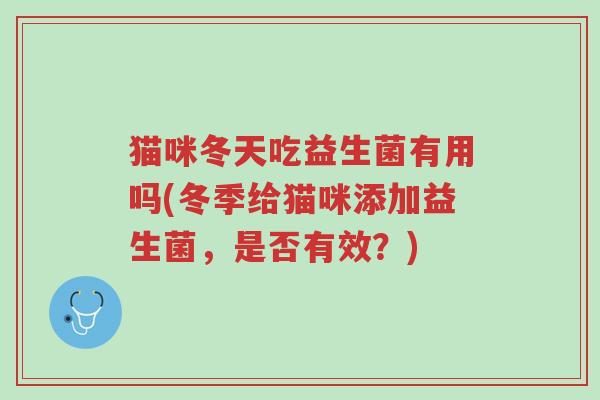 猫咪冬天吃益生菌有用吗(冬季给猫咪添加益生菌,是否有效?)-第1张图片-超越 猫咪冬天吃益生菌有用吗(冬季给猫咪添加益生菌,是否有效?)-第1张图片-超越