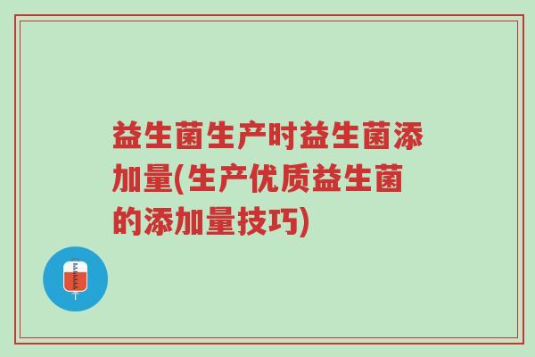 益生菌生产时益生菌添加量(生产优质益生菌的添加量技巧)-第1张图片-超越 益生菌生产时益生菌添加量(生产优质益生菌的添加量技巧)-第1张图片-超越