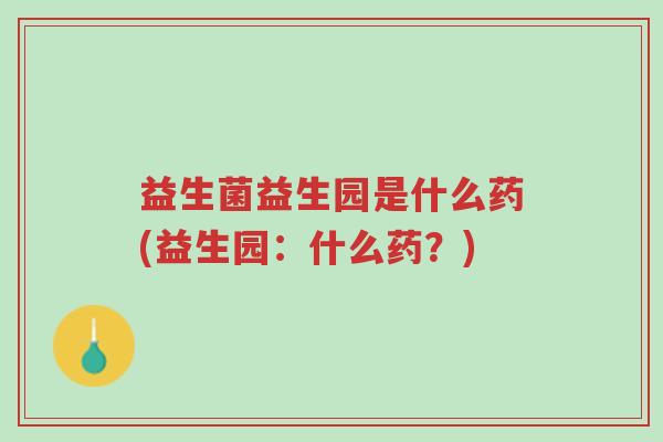 益生菌益生园是什么药(益生园:什么药?)-第1张图片-超越 益生菌益生园是什么药(益生园:什么药?)-第1张图片-超越