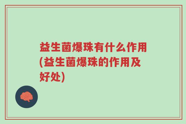益生菌爆珠有什么作用(益生菌爆珠的作用及好处)-第1张图片-超越 益生菌爆珠有什么作用(益生菌爆珠的作用及好处)-第1张图片-超越
