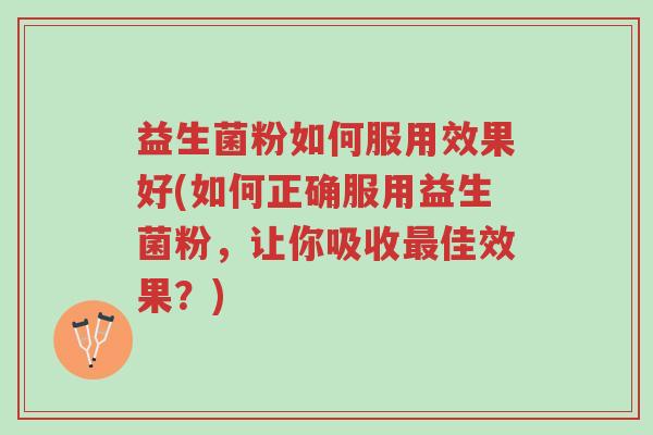 益生菌粉如何服用效果好(如何正确服用益生菌粉,让你吸收最佳效果?)-第1张图片-超越 益生菌粉如何服用效果好(如何正确服用益生菌粉,让你吸收最佳效果?)-第1张图片-超越