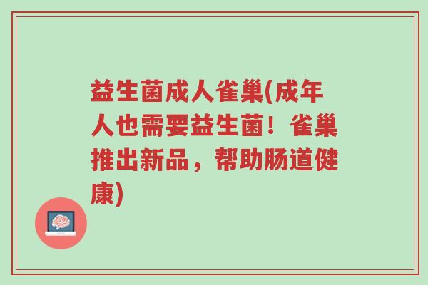 益生菌成人雀巢(成年人也需要益生菌!雀巢推出新品,帮助肠道健康)-第1张图片-超越 益生菌成人雀巢(成年人也需要益生菌!雀巢推出新品,帮助肠道健康)-第1张图片-超越