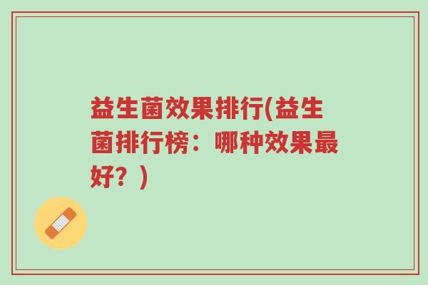 益生菌效果排行(益生菌排行榜:哪种效果最好?)-第1张图片-超越 益生菌效果排行(益生菌排行榜:哪种效果最好?)-第1张图片-超越