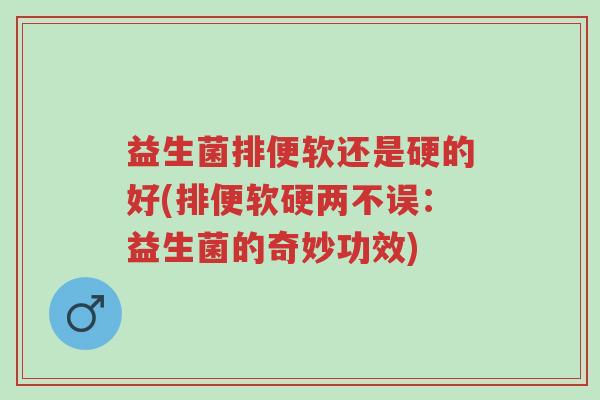 益生菌排便软还是硬的好(排便软硬两不误：益生菌的奇妙功效)-第1张图片-超越