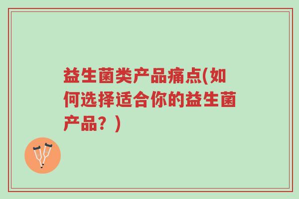 益生菌类产品痛点(如何选择适合你的益生菌产品?)-第1张图片-超越 益生菌类产品痛点(如何选择适合你的益生菌产品?)-第1张图片-超越