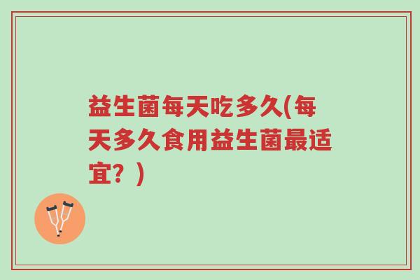 益生菌每天吃多久(每天多久食用益生菌最适宜?)-第1张图片-超越 益生菌每天吃多久(每天多久食用益生菌最适宜?)-第1张图片-超越