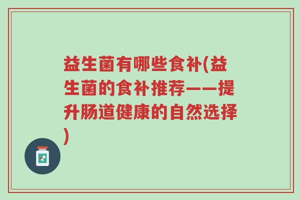 益生菌有哪些食补(益生菌的食补推荐——提升肠道健康的自然选择)-第1张图片-超越 益生菌有哪些食补(益生菌的食补推荐——提升肠道健康的自然选择)-第1张图片-超越