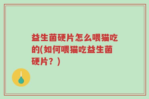 益生菌硬片怎么喂猫吃的(如何喂猫吃益生菌硬片?)-第1张图片-超越 益生菌硬片怎么喂猫吃的(如何喂猫吃益生菌硬片?)-第1张图片-超越