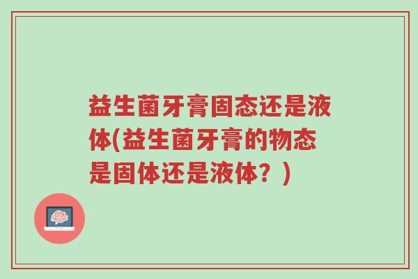 益生菌牙膏固态还是液体(益生菌牙膏的物态是固体还是液体?)-第1张图片-超越 益生菌牙膏固态还是液体(益生菌牙膏的物态是固体还是液体?)-第1张图片-超越