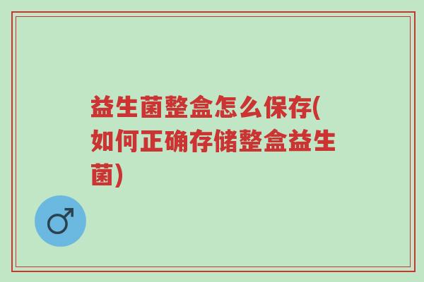 益生菌整盒怎么保存(如何正确存储整盒益生菌)-第1张图片-超越 益生菌整盒怎么保存(如何正确存储整盒益生菌)-第1张图片-超越