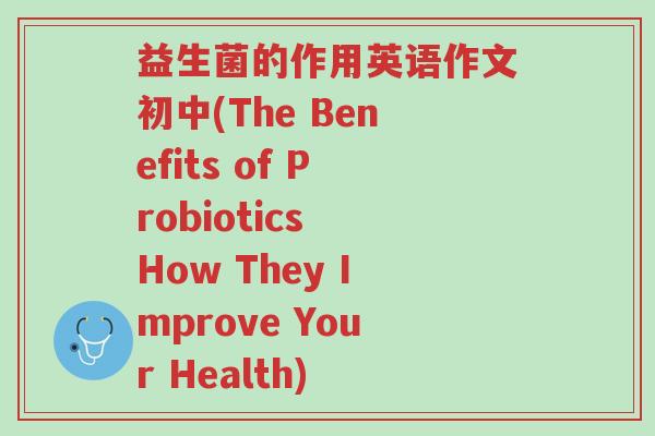 益生菌的作用英语作文初中(The Benefits of Probiotics How They Improve Your Health)-第1张图片-超越 益生菌的作用英语作文初中(The Benefits of Probiotics How They Improve Your Health)-第1张图片-超越