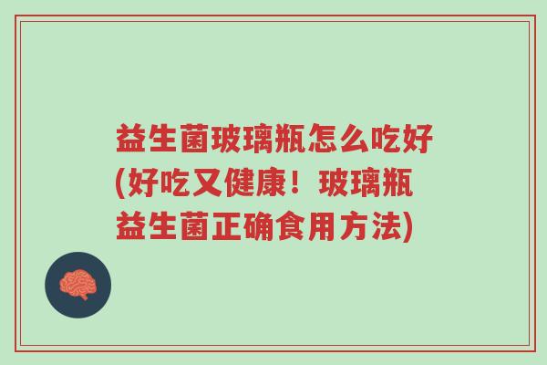 益生菌玻璃瓶怎么吃好(好吃又健康!玻璃瓶益生菌正确食用方法)-第1张图片-超越 益生菌玻璃瓶怎么吃好(好吃又健康!玻璃瓶益生菌正确食用方法)-第1张图片-超越